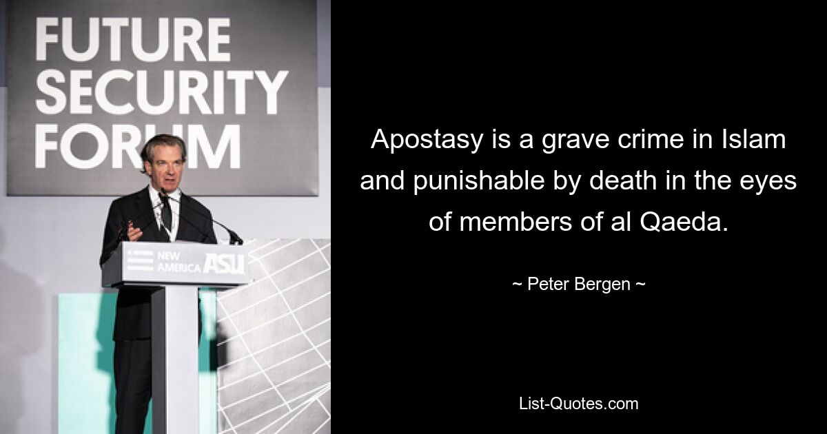 Apostasy is a grave crime in Islam and punishable by death in the eyes of members of al Qaeda. — © Peter Bergen