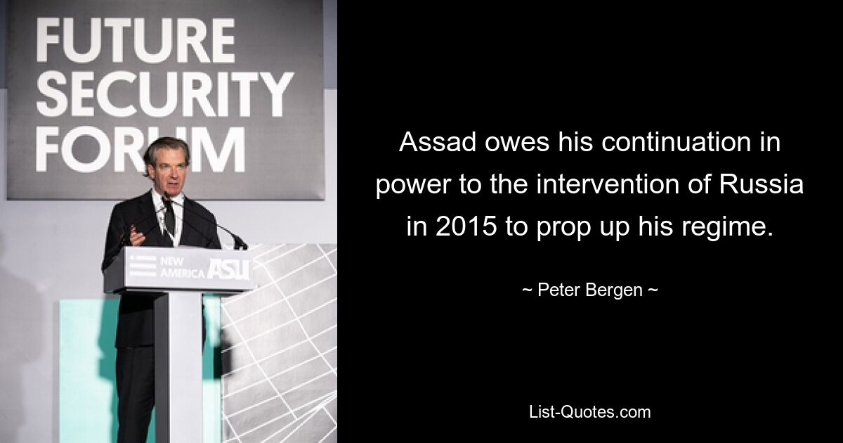 Assad owes his continuation in power to the intervention of Russia in 2015 to prop up his regime. — © Peter Bergen