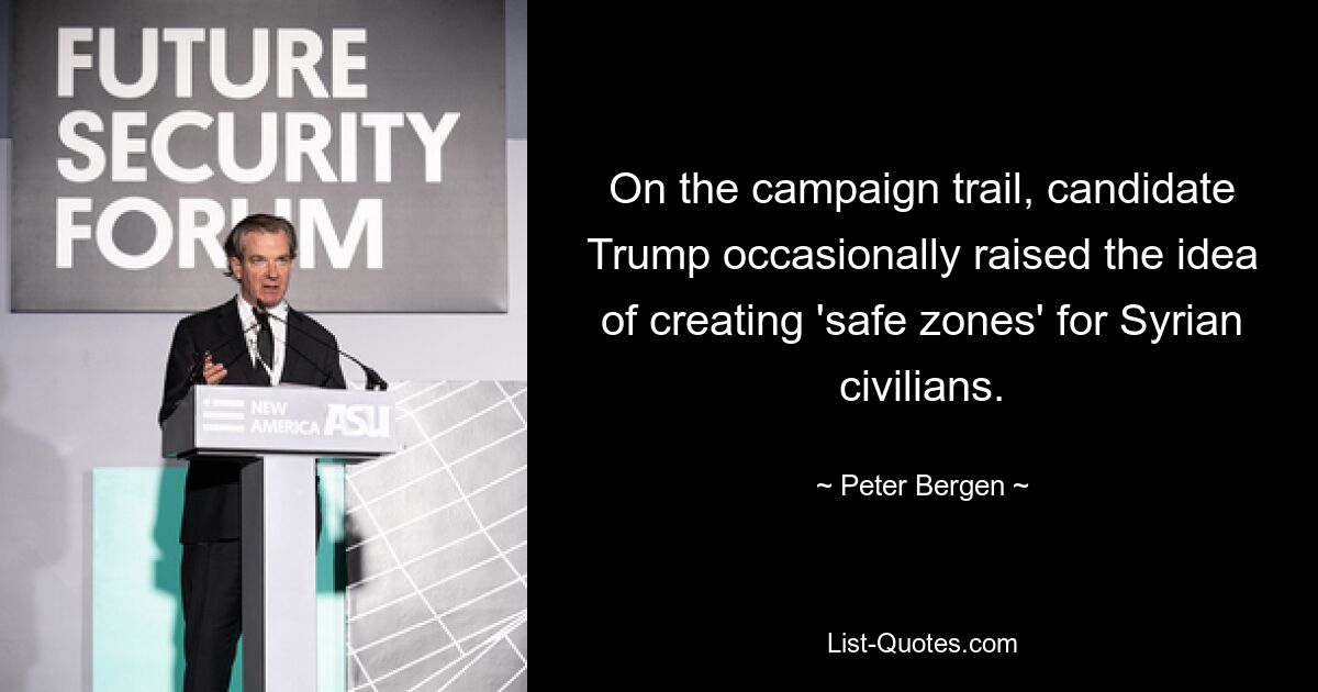 On the campaign trail, candidate Trump occasionally raised the idea of creating 'safe zones' for Syrian civilians. — © Peter Bergen