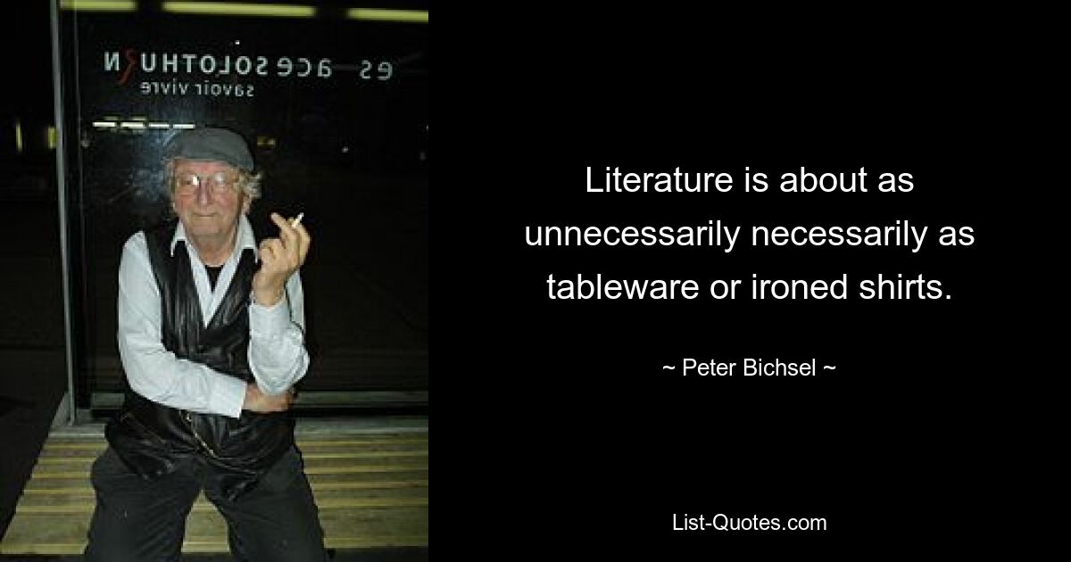 Литература столь же неоправданно необходима, как посуда или выглаженные рубашки. — © Питер Бичсел 