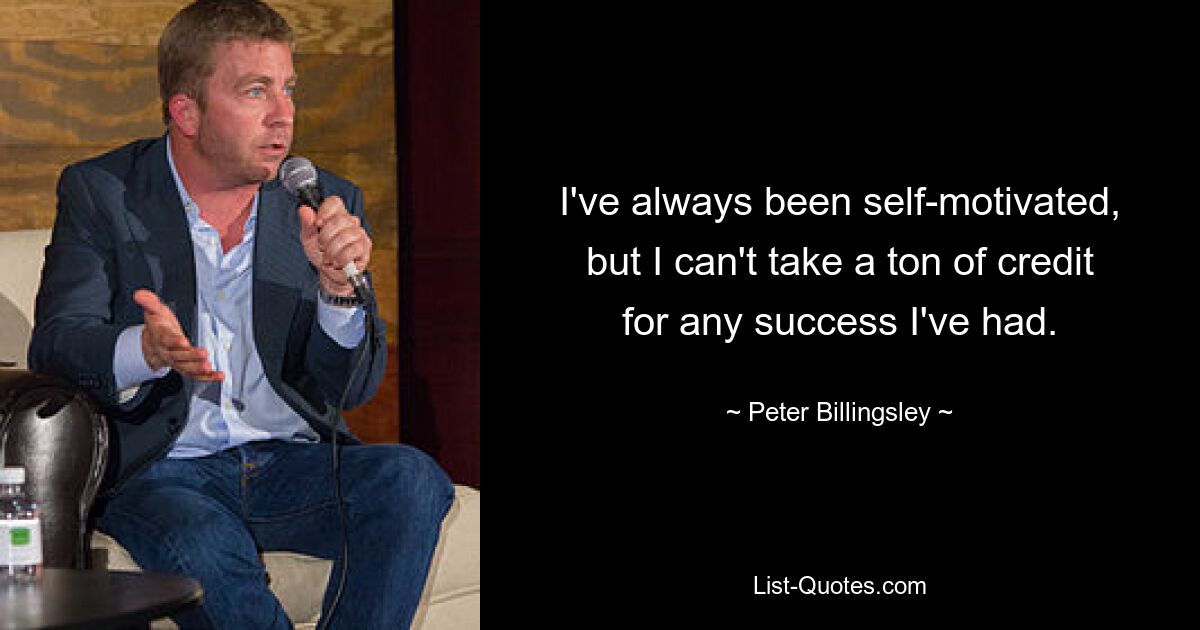 I've always been self-motivated, but I can't take a ton of credit for any success I've had. — © Peter Billingsley