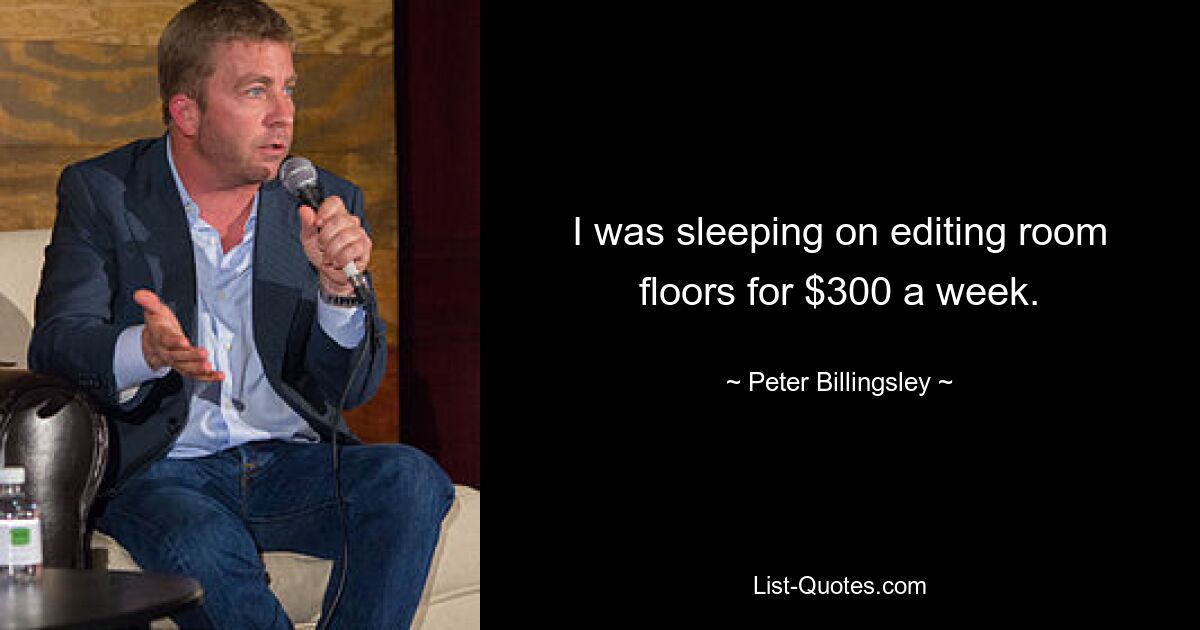 I was sleeping on editing room floors for $300 a week. — © Peter Billingsley