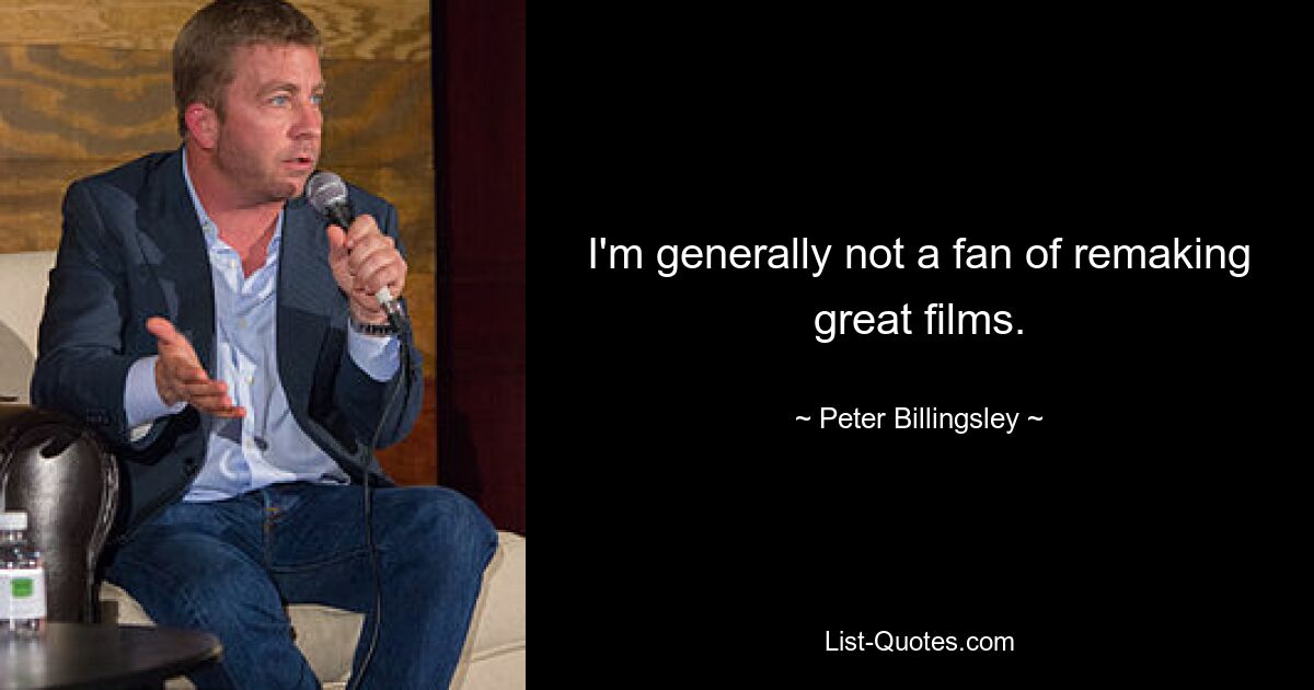 I'm generally not a fan of remaking great films. — © Peter Billingsley