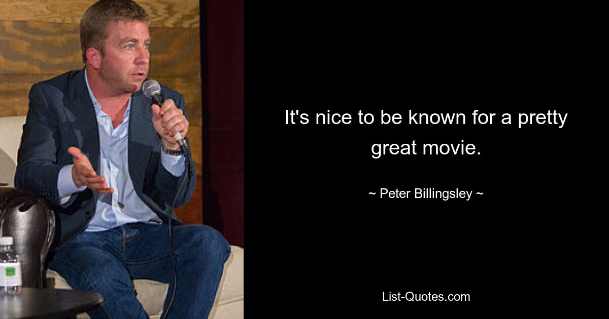 It's nice to be known for a pretty great movie. — © Peter Billingsley