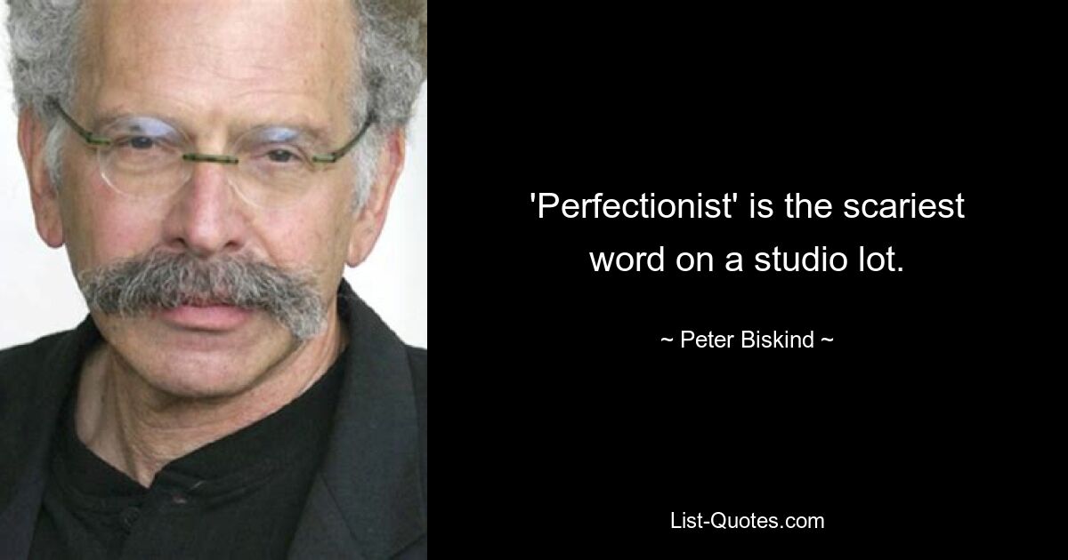 'Perfectionist' is the scariest word on a studio lot. — © Peter Biskind