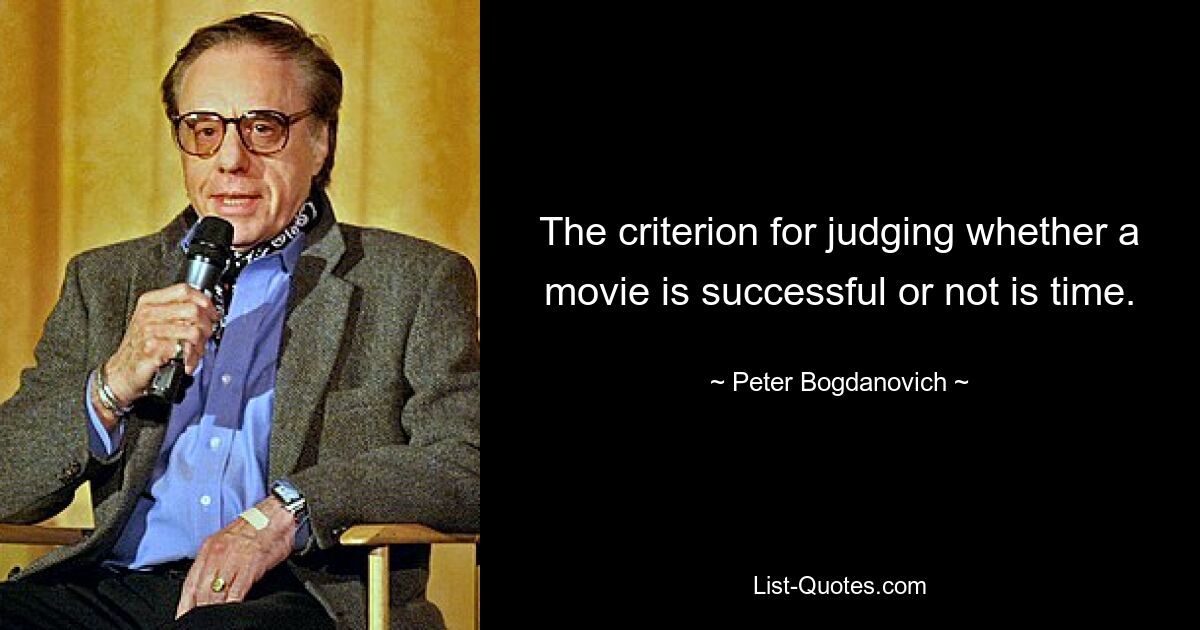 The criterion for judging whether a movie is successful or not is time. — © Peter Bogdanovich