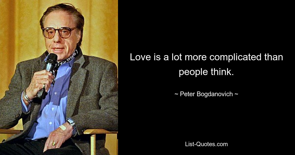 Love is a lot more complicated than people think. — © Peter Bogdanovich