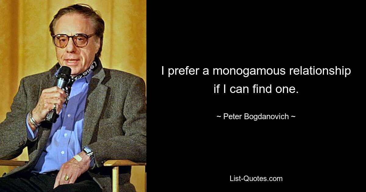 I prefer a monogamous relationship if I can find one. — © Peter Bogdanovich