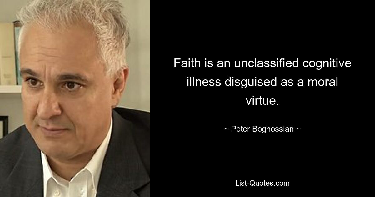 Faith is an unclassified cognitive illness disguised as a moral virtue. — © Peter Boghossian