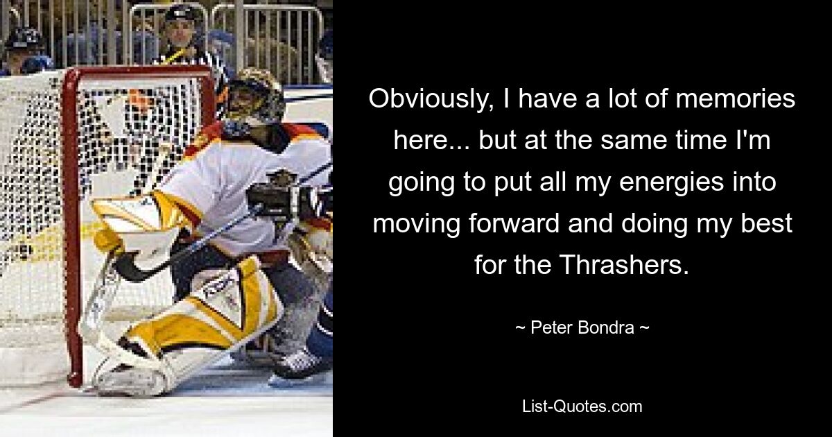 Obviously, I have a lot of memories here... but at the same time I'm going to put all my energies into moving forward and doing my best for the Thrashers. — © Peter Bondra