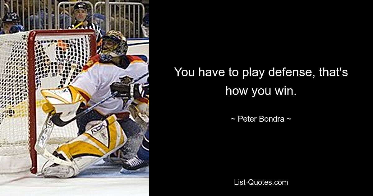 You have to play defense, that's how you win. — © Peter Bondra