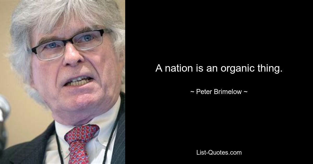 A nation is an organic thing. — © Peter Brimelow