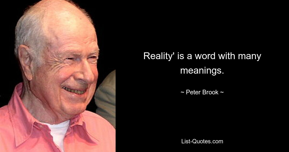 Reality' is a word with many meanings. — © Peter Brook