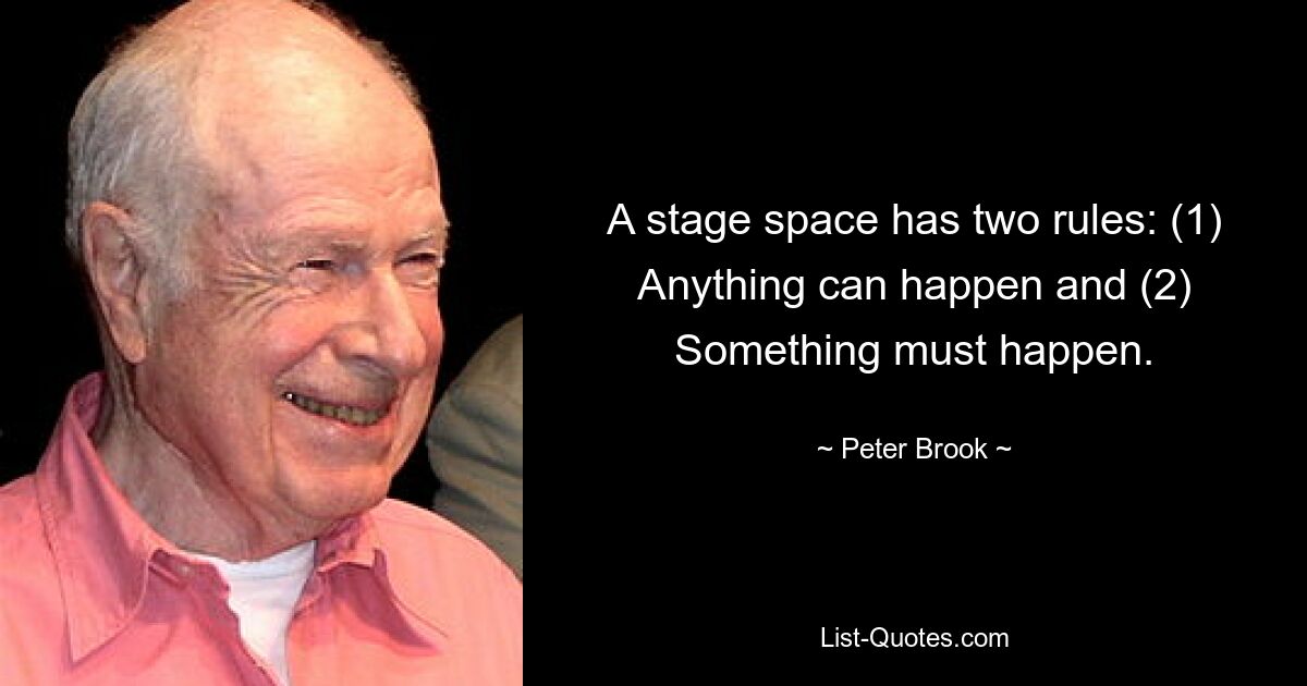 A stage space has two rules: (1) Anything can happen and (2) Something must happen. — © Peter Brook