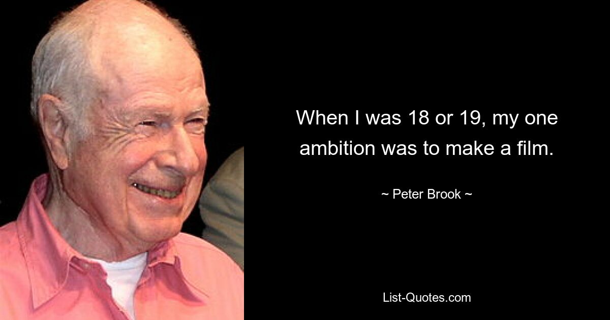 When I was 18 or 19, my one ambition was to make a film. — © Peter Brook