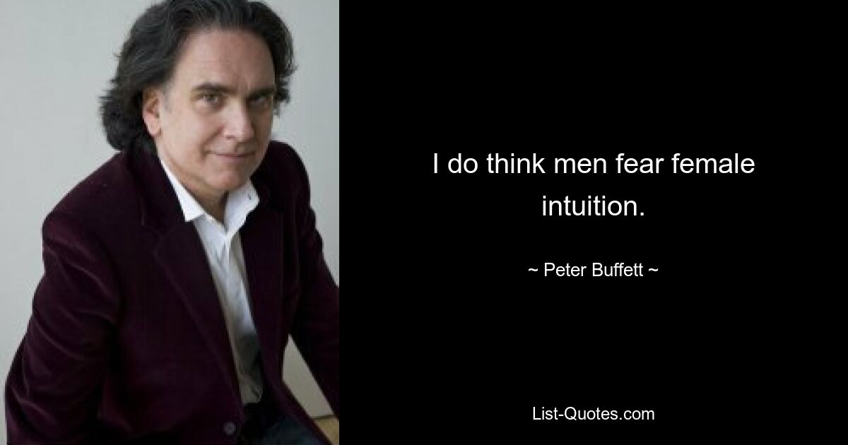 I do think men fear female intuition. — © Peter Buffett