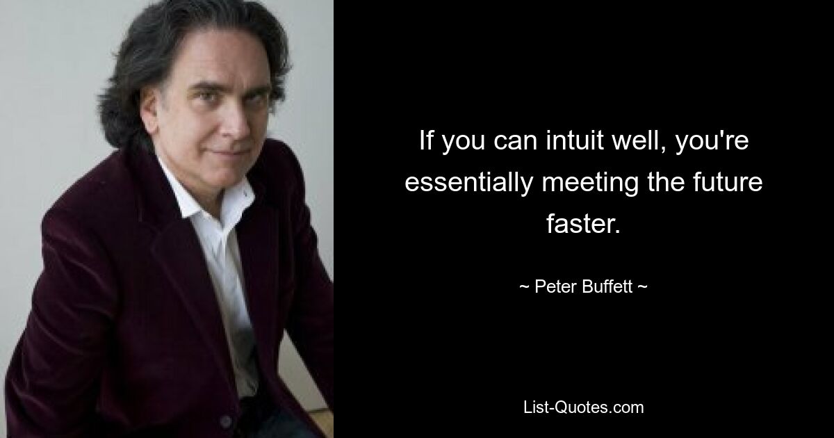 If you can intuit well, you're essentially meeting the future faster. — © Peter Buffett