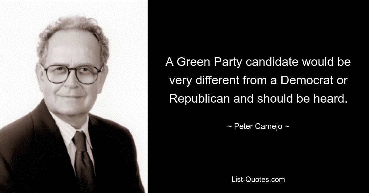 A Green Party candidate would be very different from a Democrat or Republican and should be heard. — © Peter Camejo