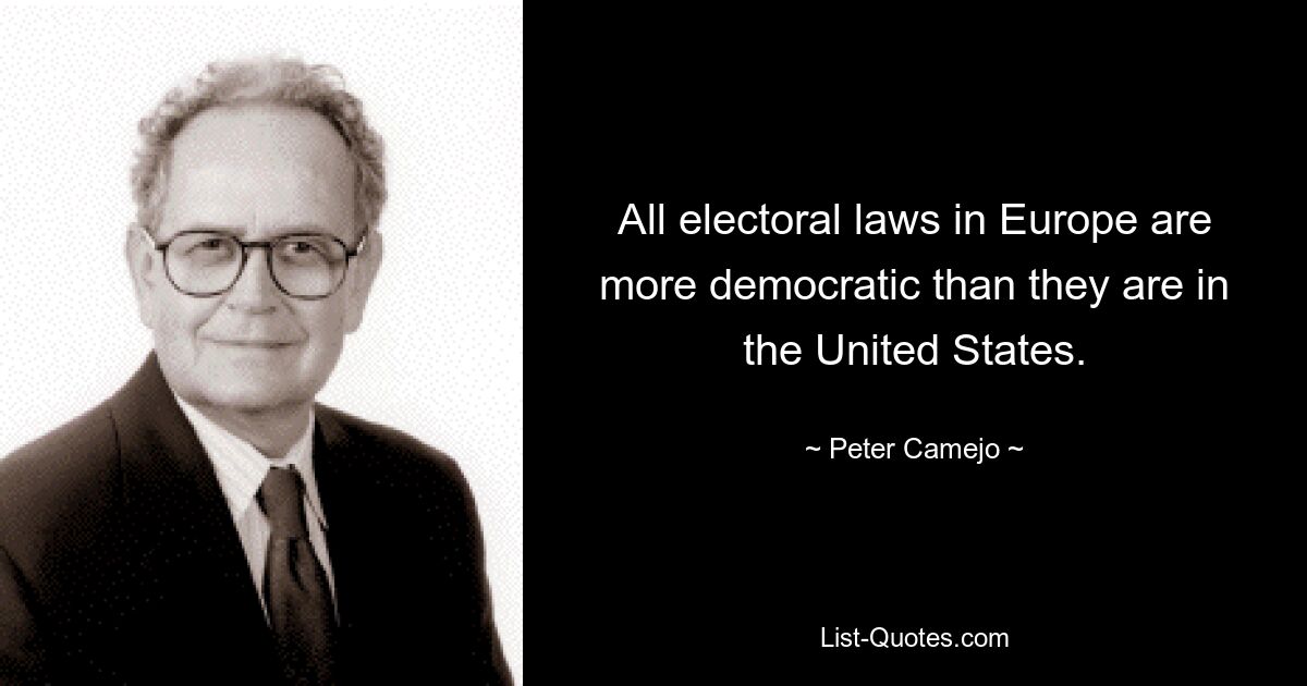 All electoral laws in Europe are more democratic than they are in the United States. — © Peter Camejo