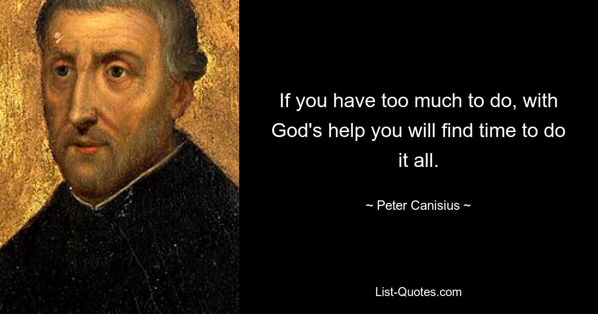 If you have too much to do, with God's help you will find time to do it all. — © Peter Canisius