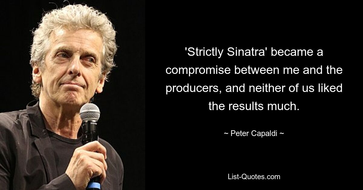 'Strictly Sinatra' became a compromise between me and the producers, and neither of us liked the results much. — © Peter Capaldi