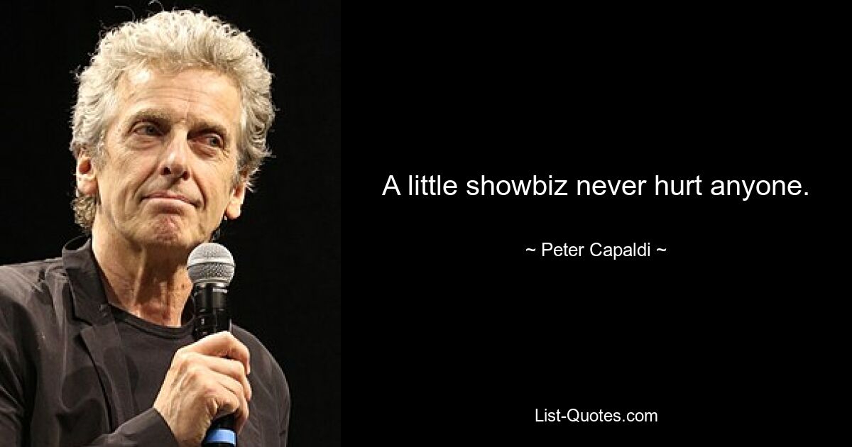 A little showbiz never hurt anyone. — © Peter Capaldi