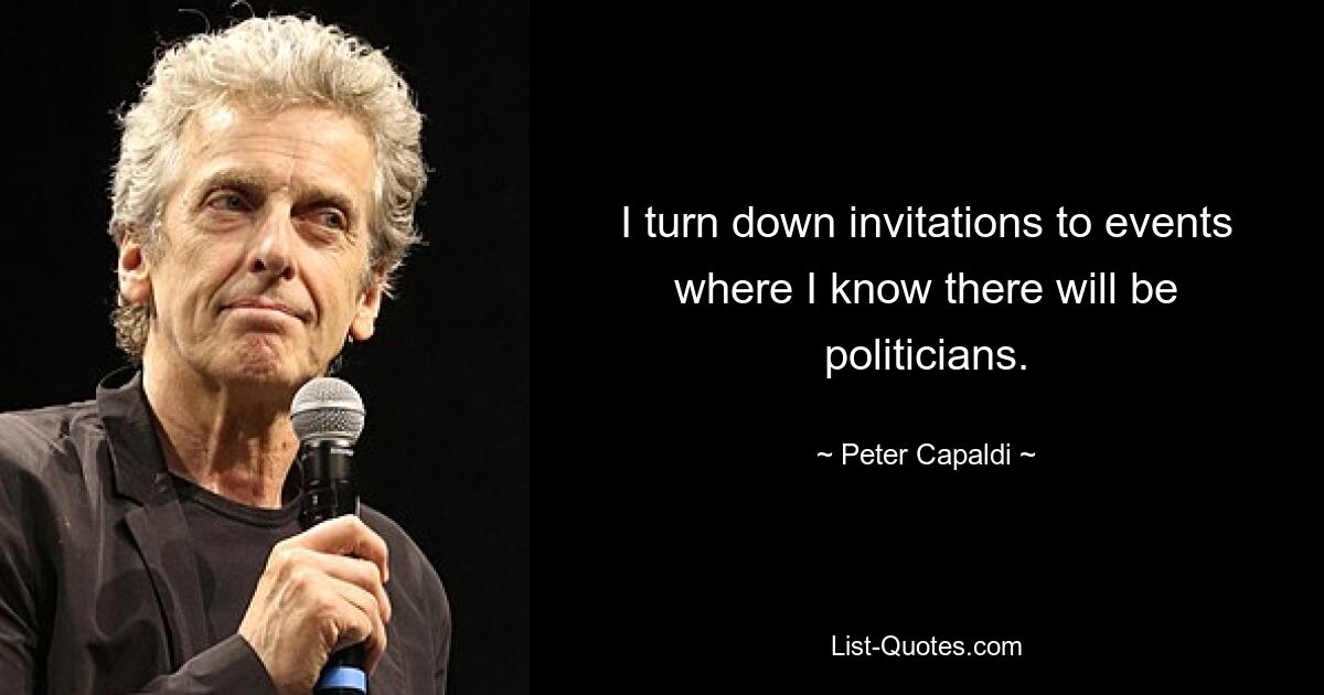 I turn down invitations to events where I know there will be politicians. — © Peter Capaldi