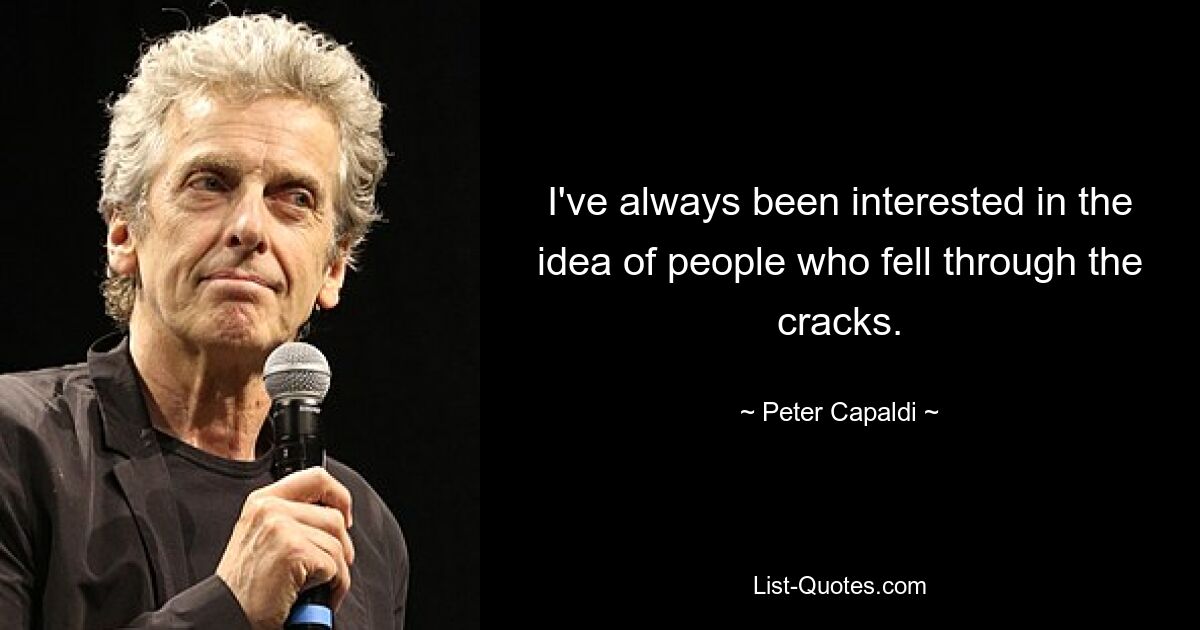 I've always been interested in the idea of people who fell through the cracks. — © Peter Capaldi