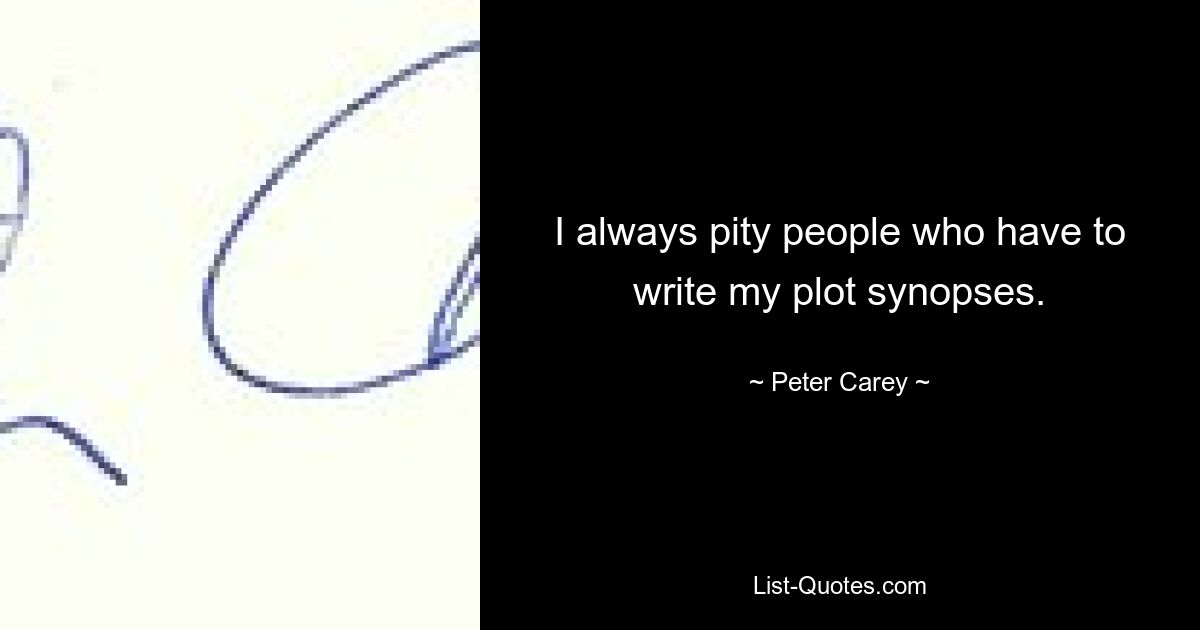 I always pity people who have to write my plot synopses. — © Peter Carey