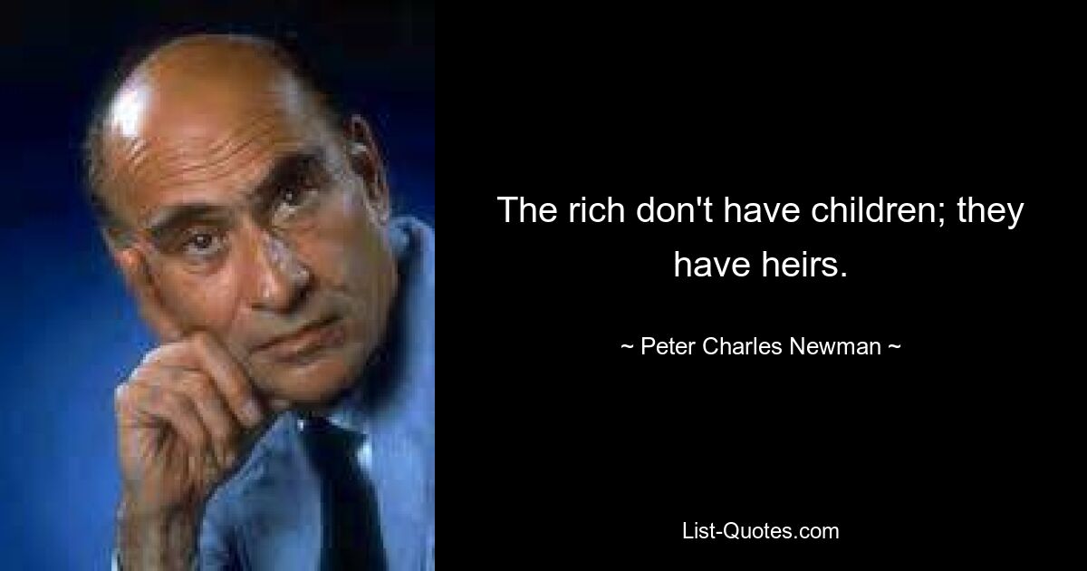 The rich don't have children; they have heirs. — © Peter Charles Newman