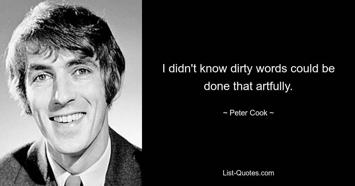 I didn't know dirty words could be done that artfully. — © Peter Cook