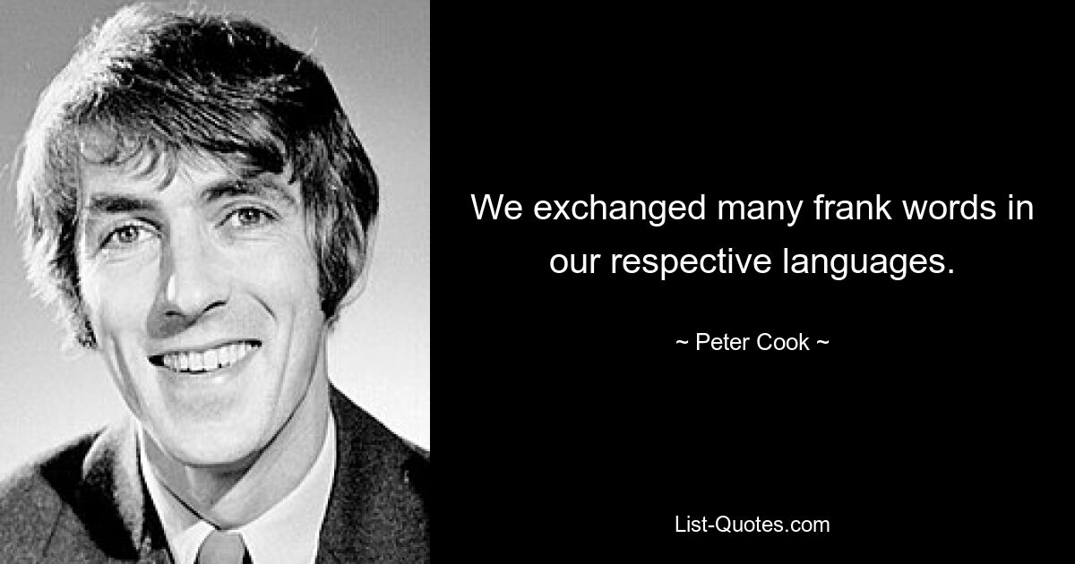 We exchanged many frank words in our respective languages. — © Peter Cook