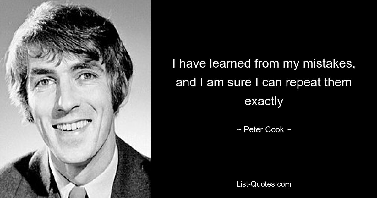 I have learned from my mistakes, and I am sure I can repeat them exactly — © Peter Cook