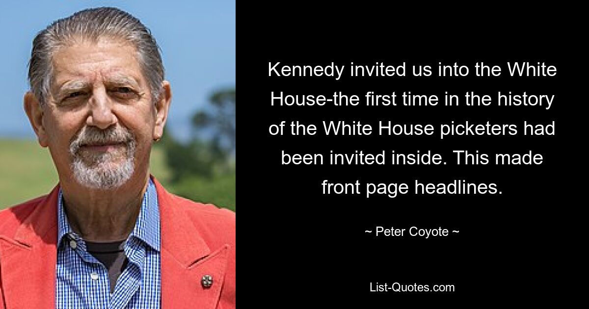 Kennedy invited us into the White House-the first time in the history of the White House picketers had been invited inside. This made front page headlines. — © Peter Coyote