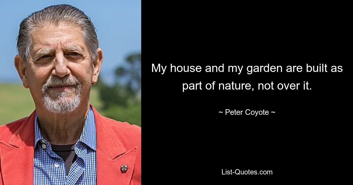 My house and my garden are built as part of nature, not over it. — © Peter Coyote