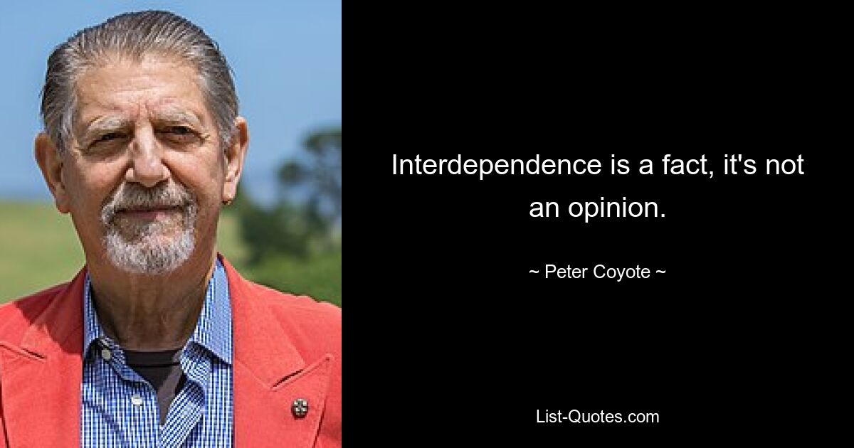 Interdependence is a fact, it's not an opinion. — © Peter Coyote