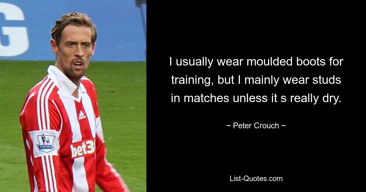 I usually wear moulded boots for training, but I mainly wear studs in matches unless it s really dry. — © Peter Crouch