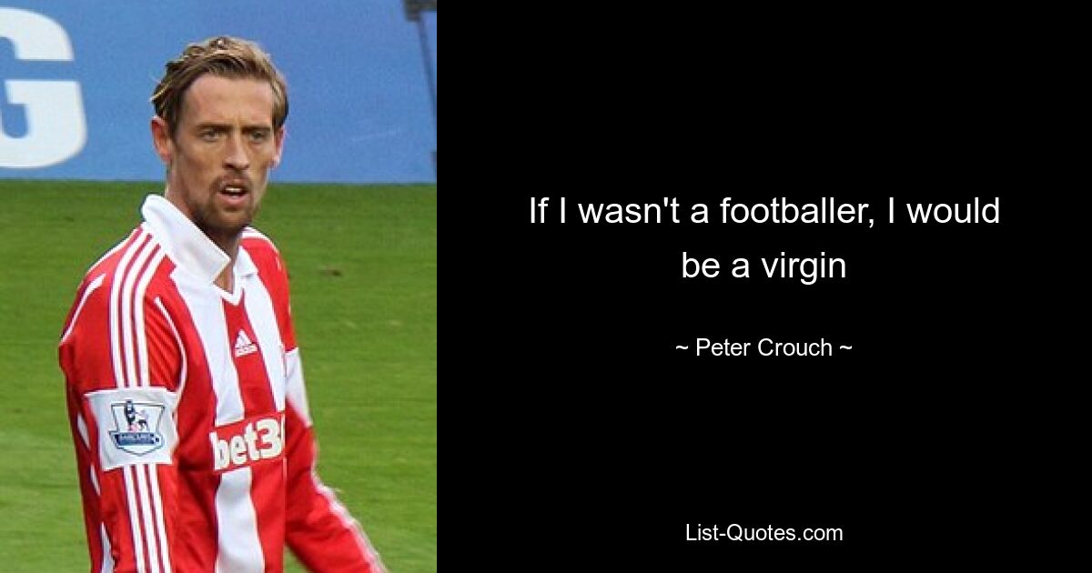 If I wasn't a footballer, I would be a virgin — © Peter Crouch