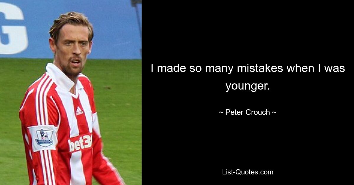 I made so many mistakes when I was younger. — © Peter Crouch