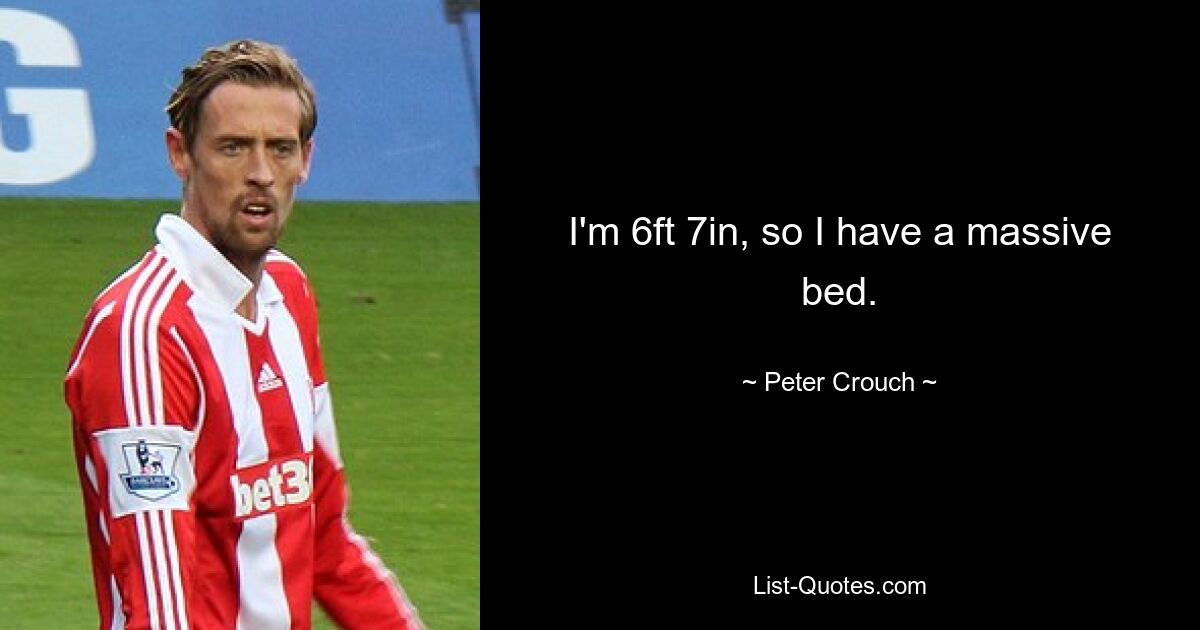 I'm 6ft 7in, so I have a massive bed. — © Peter Crouch