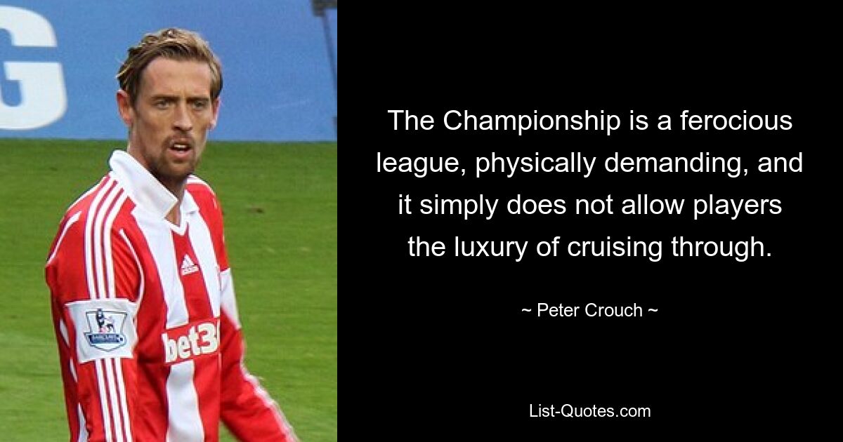 The Championship is a ferocious league, physically demanding, and it simply does not allow players the luxury of cruising through. — © Peter Crouch