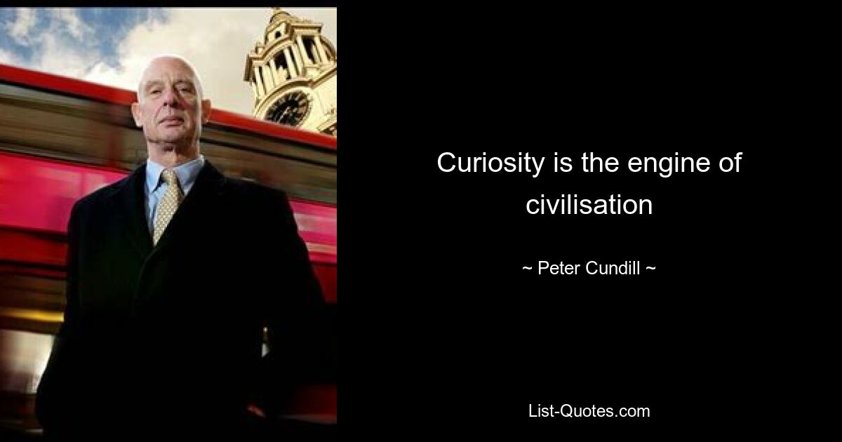 Curiosity is the engine of civilisation — © Peter Cundill