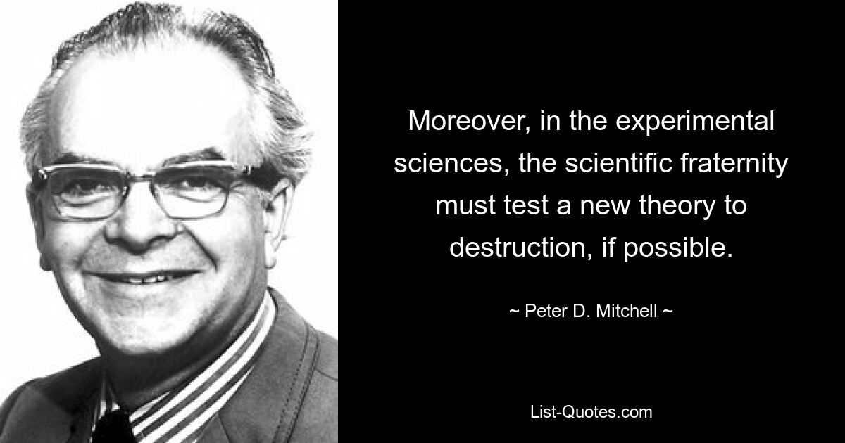 Более того, в экспериментальных науках научное братство должно, если возможно, разрушить новую теорию. — © Питер Д. Митчелл 