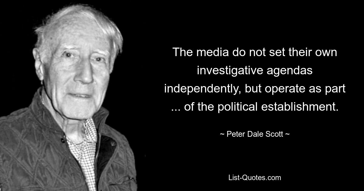 СМИ не устанавливают свои собственные программы расследований независимо, а действуют как часть... политического истеблишмента. — © Питер Дейл Скотт