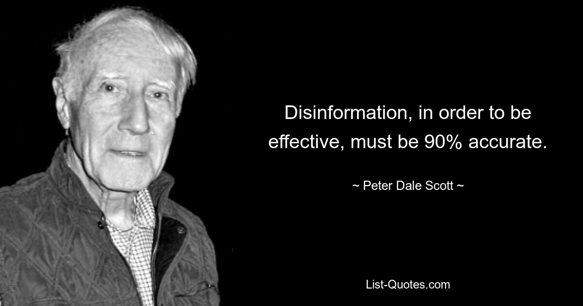 Disinformation, in order to be effective, must be 90% accurate. — © Peter Dale Scott