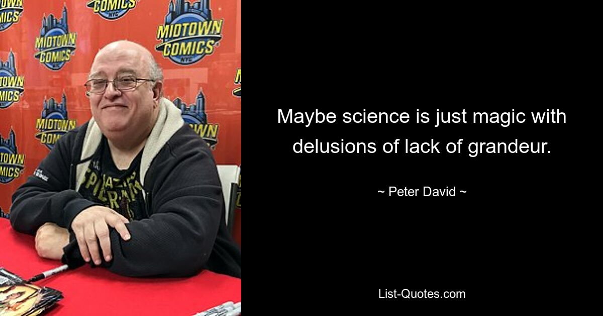 Maybe science is just magic with delusions of lack of grandeur. — © Peter David