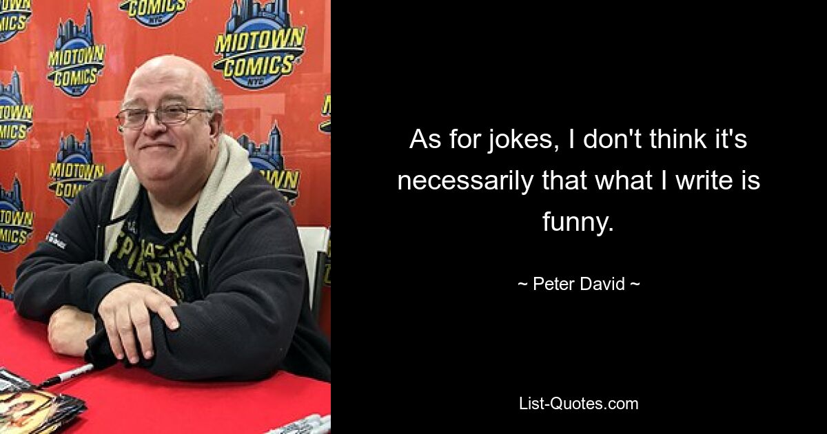 As for jokes, I don't think it's necessarily that what I write is funny. — © Peter David