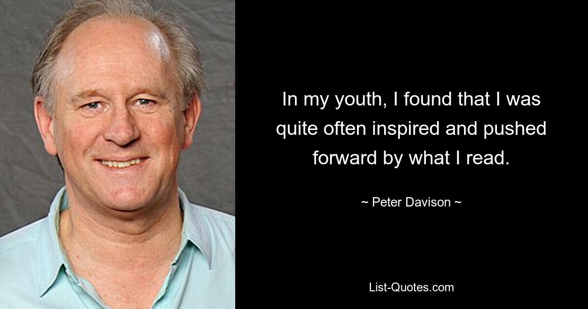 In my youth, I found that I was quite often inspired and pushed forward by what I read. — © Peter Davison