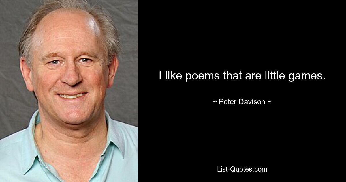 I like poems that are little games. — © Peter Davison