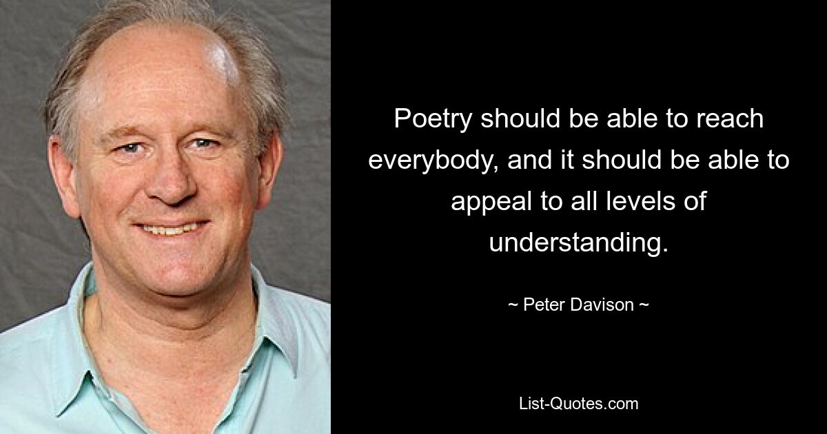 Poetry should be able to reach everybody, and it should be able to appeal to all levels of understanding. — © Peter Davison